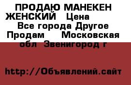 ПРОДАЮ МАНЕКЕН ЖЕНСКИЙ › Цена ­ 15 000 - Все города Другое » Продам   . Московская обл.,Звенигород г.